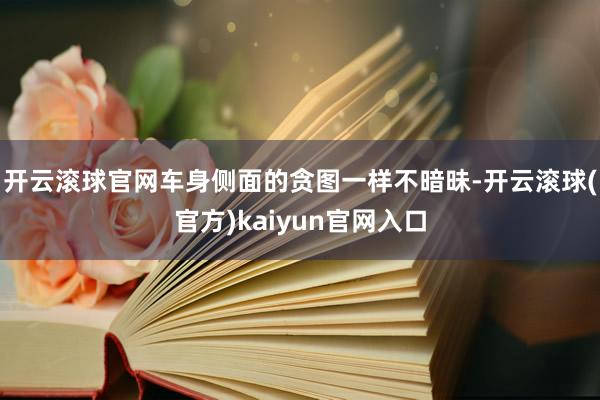 开云滚球官网车身侧面的贪图一样不暗昧-开云滚球(官方)kaiyun官网入口