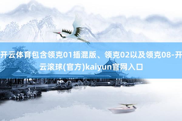 开云体育包含领克01插混版、领克02以及领克08-开云滚球(官方)kaiyun官网入口