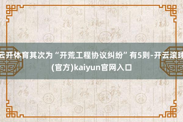 云开体育其次为“开荒工程协议纠纷”有5则-开云滚球(官方)kaiyun官网入口