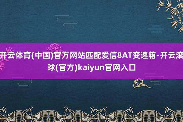 开云体育(中国)官方网站匹配爱信8AT变速箱-开云滚球(官方)kaiyun官网入口