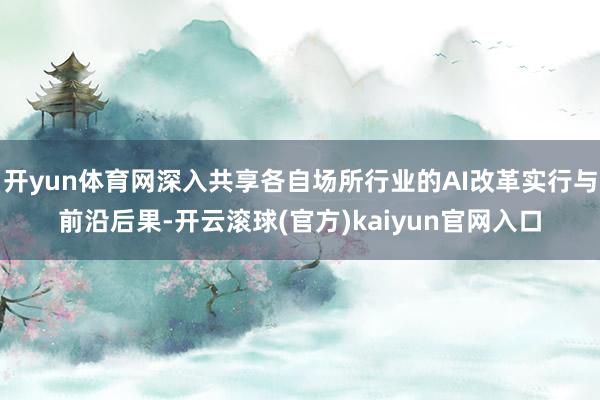 开yun体育网深入共享各自场所行业的AI改革实行与前沿后果-开云滚球(官方)kaiyun官网入口