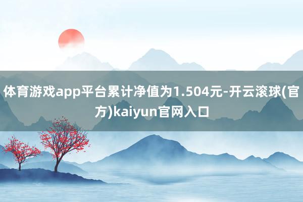 体育游戏app平台累计净值为1.504元-开云滚球(官方)kaiyun官网入口