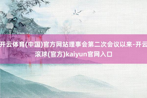 开云体育(中国)官方网站理事会第二次会议以来-开云滚球(官方)kaiyun官网入口