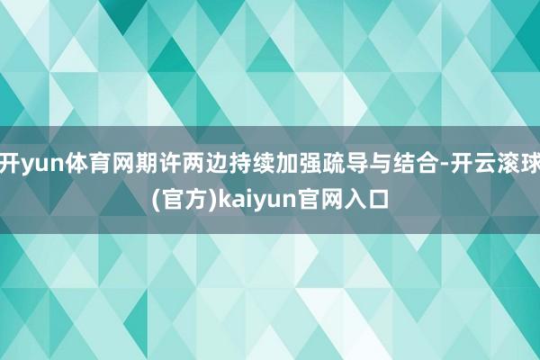 开yun体育网期许两边持续加强疏导与结合-开云滚球(官方)kaiyun官网入口