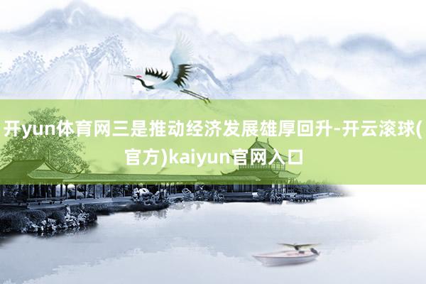 开yun体育网三是推动经济发展雄厚回升-开云滚球(官方)kaiyun官网入口